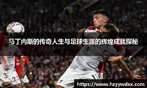 马丁内斯的传奇人生与足球生涯的辉煌成就探秘
